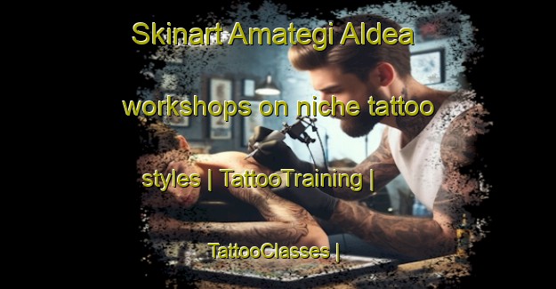 Skinart Amategi Aldea workshops on niche tattoo styles | TattooTraining | TattooClasses | SkinartTraining-Spain